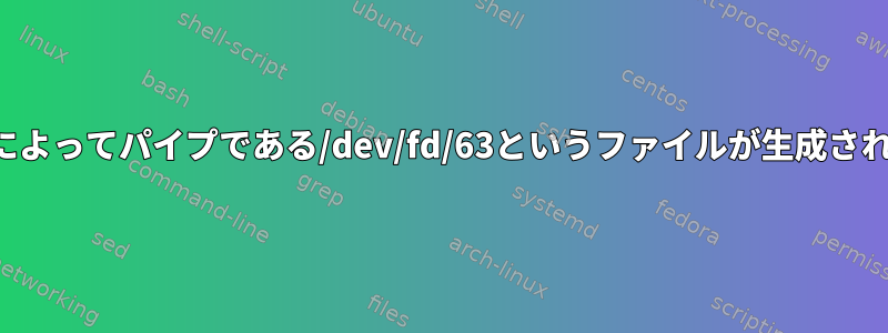 プロセスの置き換えによってパイプである/dev/fd/63というファイルが生成されるのはなぜですか？