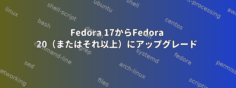 Fedora 17からFedora 20（またはそれ以上）にアップグレード