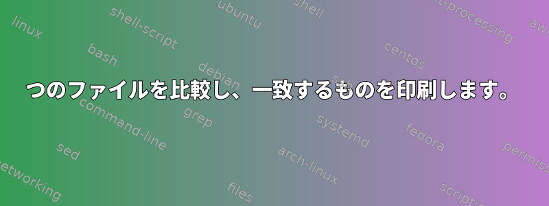 2つのファイルを比較し、一致するものを印刷します。