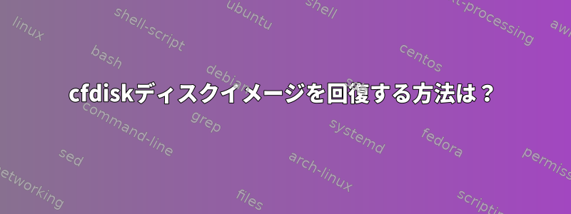 cfdiskディスクイメージを回復する方法は？