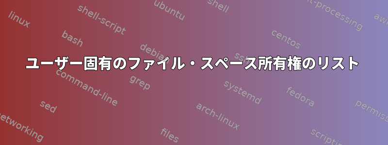 ユーザー固有のファイル・スペース所有権のリスト