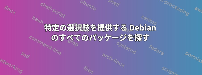 特定の選択肢を提供する Debian のすべてのパッケージを探す