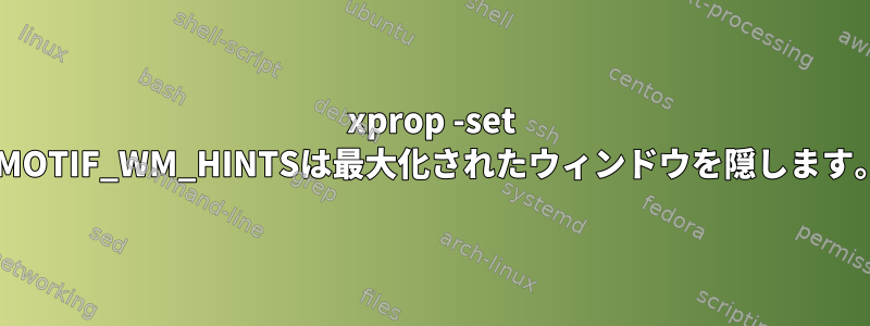 xprop -set _MOTIF_WM_HINTSは最大化されたウィンドウを隠します。