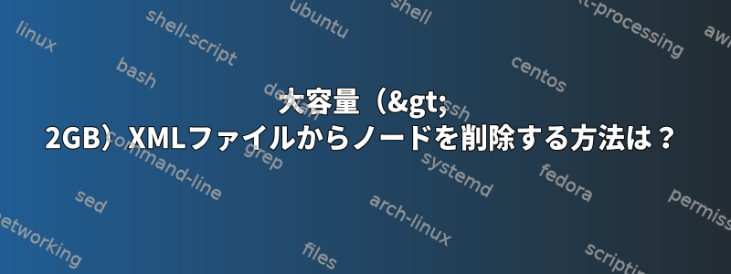 大容量（&gt; 2GB）XMLファイルからノードを削除する方法は？