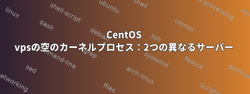 CentOS vpsの空のカーネルプロセス：2つの異なるサーバー