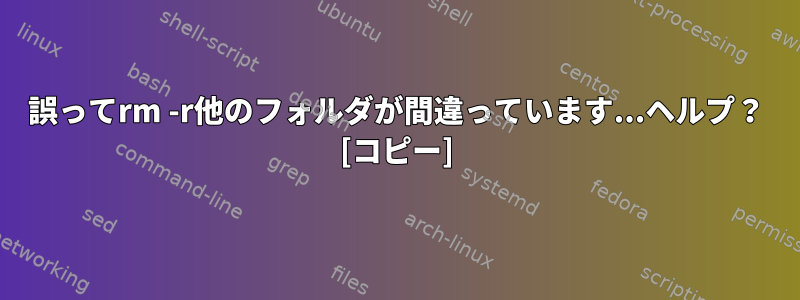 誤ってrm -r他のフォルダが間違っています...ヘルプ？ [コピー]