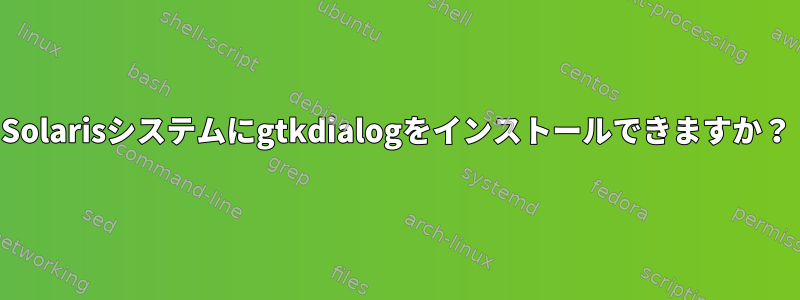 Solarisシステムにgtkdialogをインストールできますか？