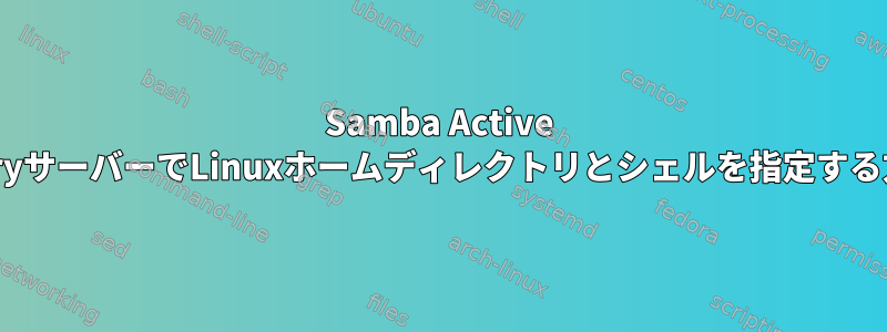 Samba Active DirectoryサーバーでLinuxホームディレクトリとシェルを指定する方法は？