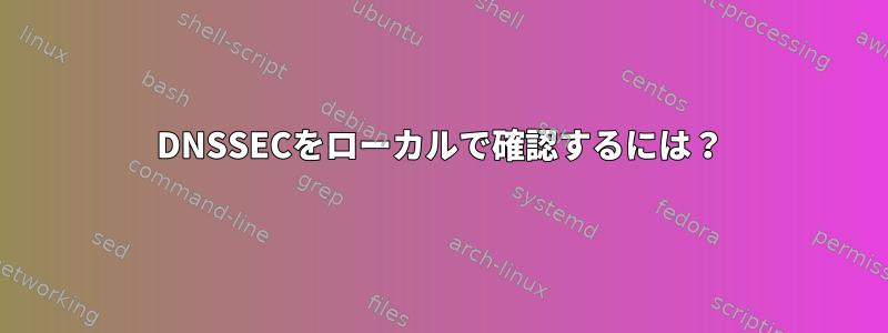 DNSSECをローカルで確認するには？