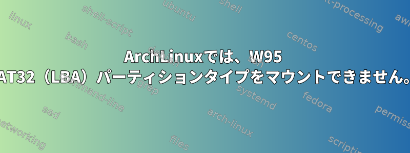 ArchLinuxでは、W95 FAT32（LBA）パーティションタイプをマウントできません。