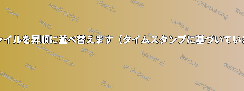 Unixでファイルを昇順に並べ替えます（タイムスタンプに基づいていません）。