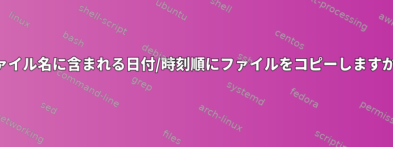 ファイル名に含まれる日付/時刻順にファイルをコピーしますか？