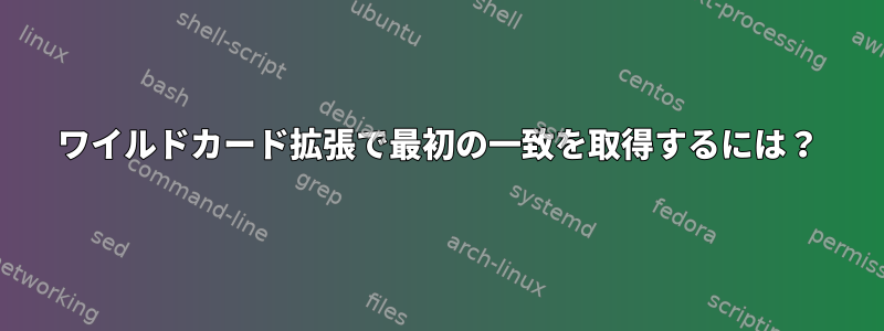 ワイルドカード拡張で最初の一致を取得するには？