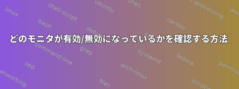 どのモニタが有効/無効になっているかを確認する方法