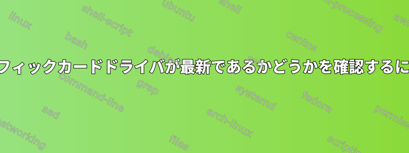 グラフィックカードドライバが最新であるかどうかを確認するには？