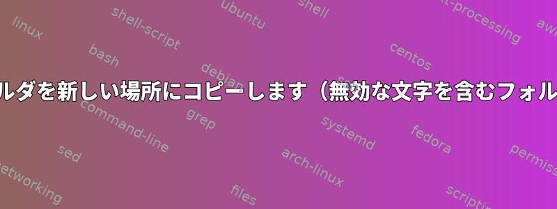 すべてのフォルダを新しい場所にコピーします（無効な文字を含むフォルダを除く）。