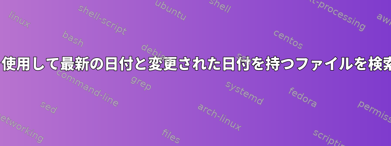 sedを使用して最新の日付と変更された日付を持つファイルを検索する