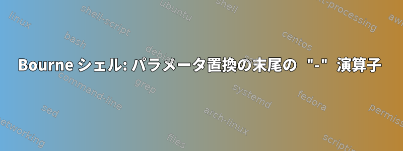 Bourne シェル: パラメータ置換の末尾の "-" 演算子