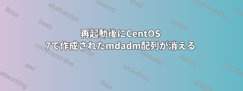 再起動後にCentOS 7で作成されたmdadm配列が消える