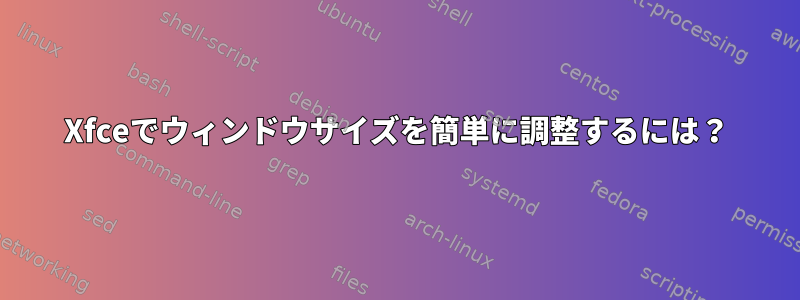 Xfceでウィンドウサイズを簡単に調整するには？