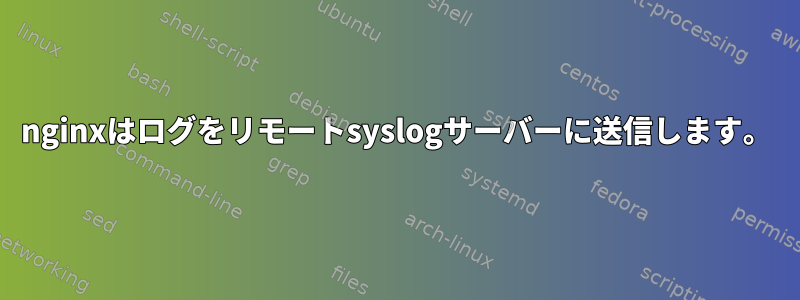 nginxはログをリモートsyslogサーバーに送信します。