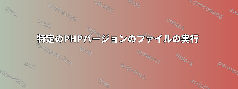 特定のPHPバージョンのファイルの実行