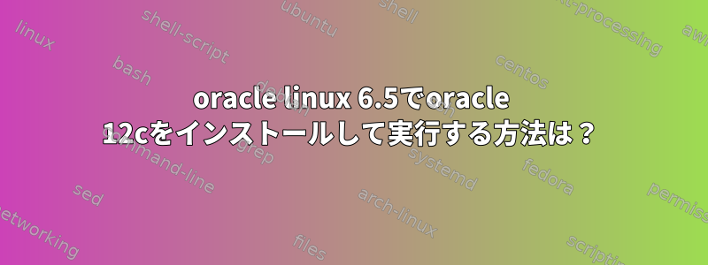 oracle linux 6.5でoracle 12cをインストールして実行する方法は？