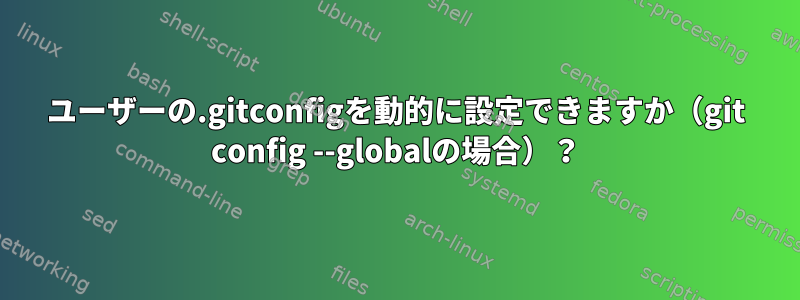 ユーザーの.gitconfigを動的に設定できますか（git config --globalの場合）？