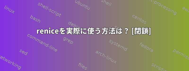 reniceを実際に使う方法は？ [閉鎖]