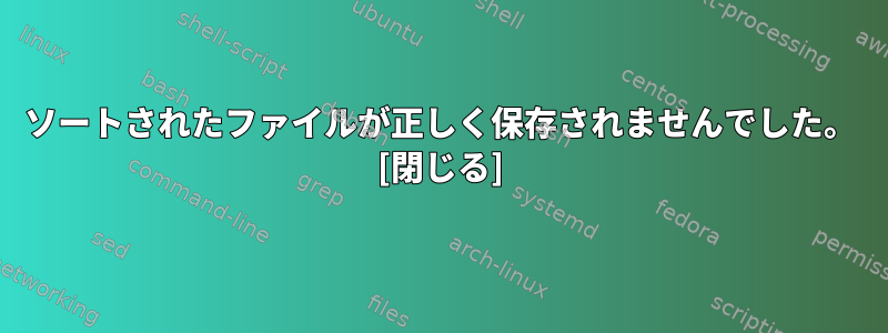 ソートされたファイルが正しく保存されませんでした。 [閉じる]