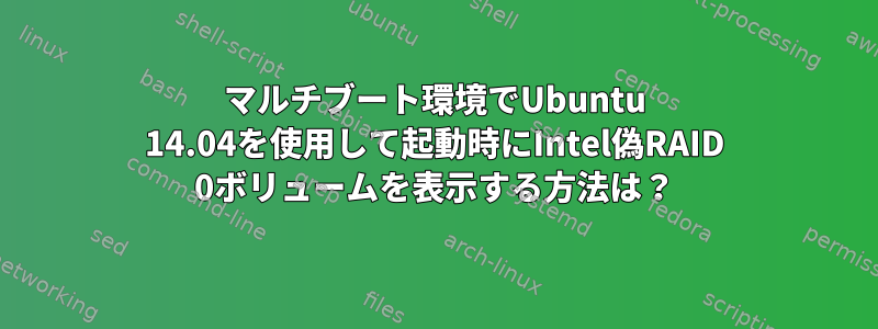 マルチブート環境でUbuntu 14.04を使用して起動時にIntel偽RAID 0ボリュームを表示する方法は？