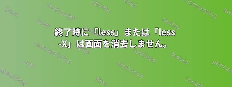 終了時に「less」または「less -X」は画面を消去しません。