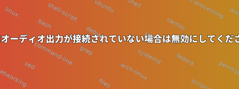 HDMIオーディオ出力が接続されていない場合は無効にしてください。