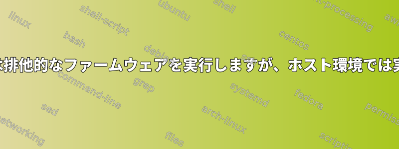 仮想化環境では排他的なファームウェアを実行しますが、ホスト環境では実行しません。