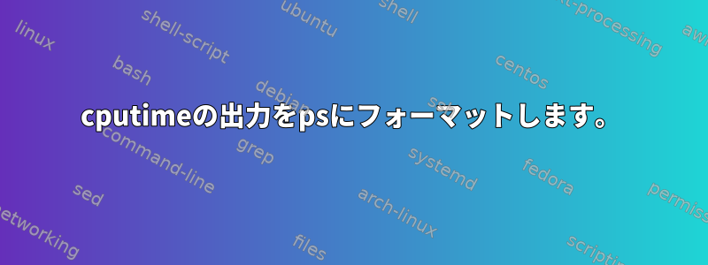 cputimeの出力をpsにフォーマットします。