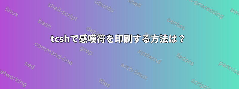 tcshで感嘆符を印刷する方法は？