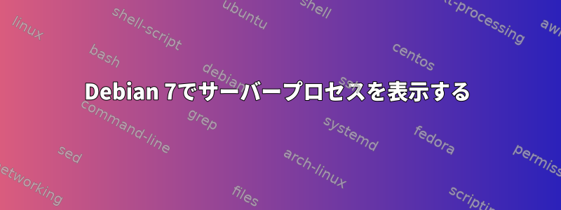 Debian 7でサーバープロセスを表示する