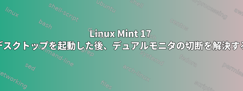 Linux Mint 17 Xfceでデスクトップを起動した後、デュアルモニタの切断を解決するには？