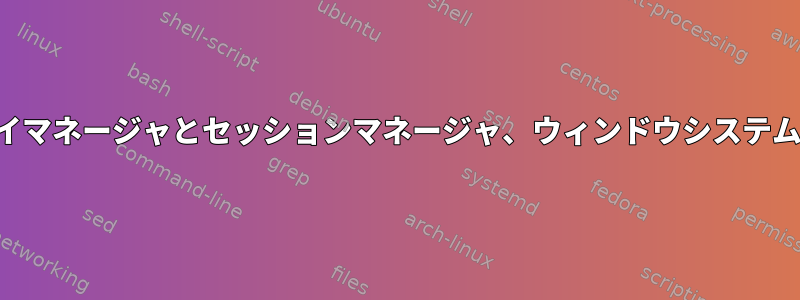 用語の調和：ディスプレイマネージャとセッションマネージャ、ウィンドウシステムとウィンドウマネージャ