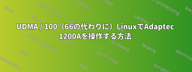 UDMA / 100（66の代わりに）LinuxでAdaptec 1200Aを操作する方法