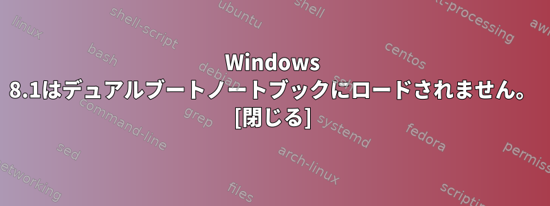 Windows 8.1はデュアルブートノートブックにロードされません。 [閉じる]