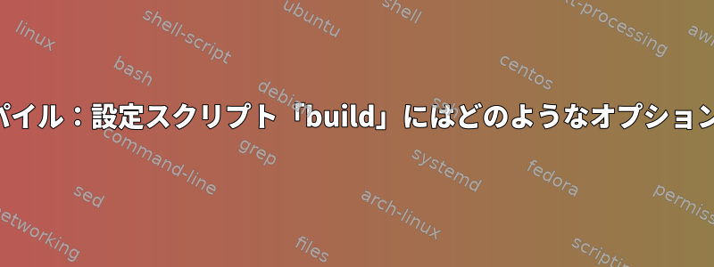 ソースからコンパイル：設定スクリプト「build」にはどのようなオプションがありますか？