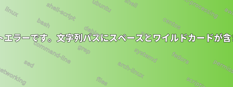 Bashスクリプトエラーです。文字列パスにスペースとワイルドカードが含まれています。