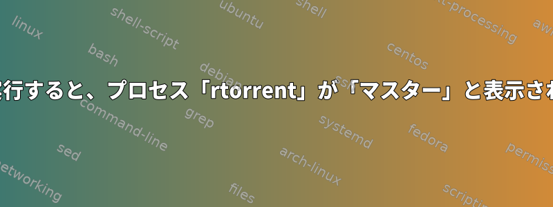 画面で実行すると、プロセス「rtorrent」が「マスター」と表示されます。