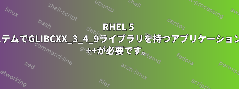 RHEL 5 64ビットシステムでGLIBCXX_3_4_9ライブラリを持つアプリケーションにはlibstdc ++が必要です。