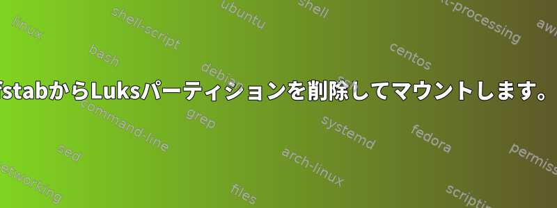 fstabからLuksパーティションを削除してマウントします。