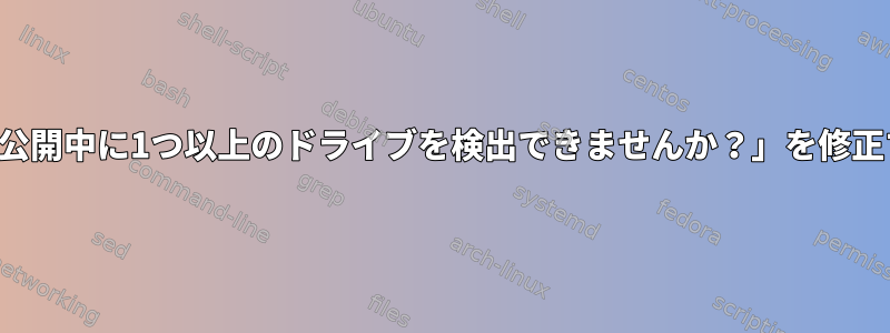 「警告！公開中に1つ以上のドライブを検出できませんか？」を修正する方法