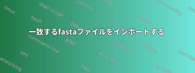 一致するfastaファイルをインポートする