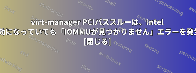 virt-manager PCIパススルーは、Intel IOMMUが有効になっていても「IOMMUが見つかりません」エラーを発生させます。 [閉じる]