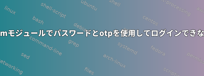 pamモジュールでパスワードとotpを使用してログインできない